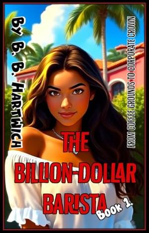 The Billion-Dollar Barista: Book 1. by B. B. Hartwich