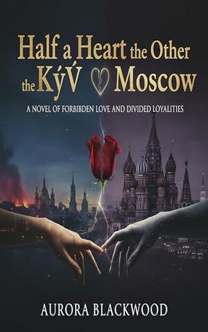 Half a Heart in Kyiv, the Other in Moscow by Aurora Blackwood