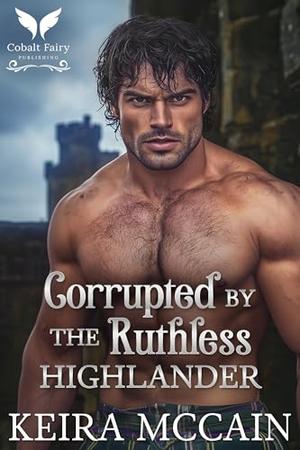 Corrupted by the Ruthless Highlander: A Medieval Historical Romance Novel by Keira McCain
