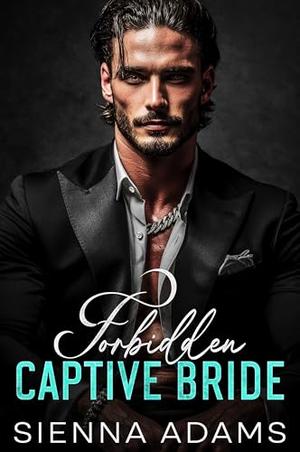 Forbidden Captive Bride: An Enemies-to-Lovers Billionaire Romance by Sienna Adams