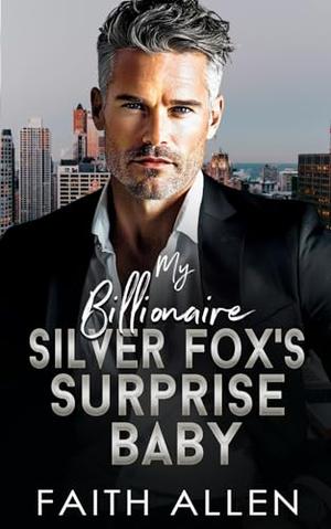 My Billionaire Silver Fox's Surprise Baby: Forced Proximity Romance by Faith Allen