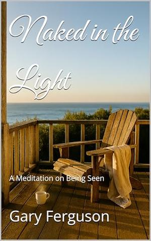 Naked in the Light: A Meditation on Being Seen by Gary Ferguson