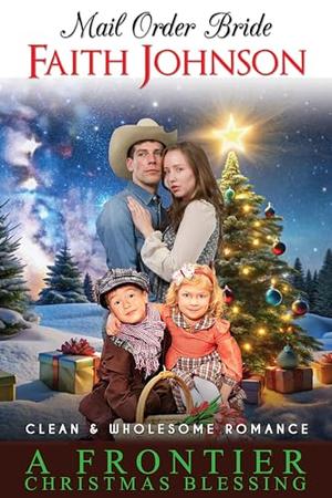 Mail Order Bride: A Frontier Christmas Blessing: Clean and Wholesome Western Historical Romance by Faith Johnson