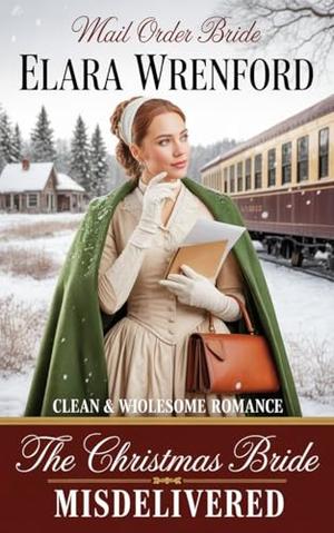 Mail Order Bride: The Christmas Bride Misdelivered: Clean and Wholesome Western Historical Romance by Elara Wrenford
