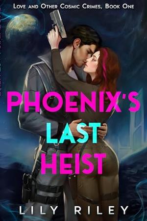 Phoenix's Last Heist: Love and Other Cosmic Crimes, Book One by Lily Riley