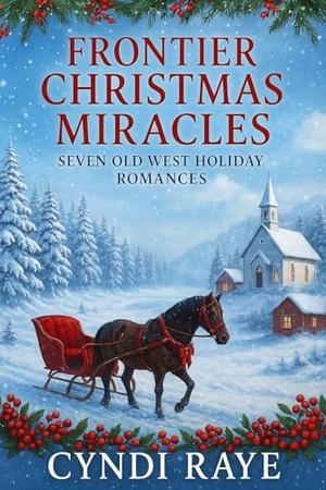 Frontier Christmas Miracles : Seven Old West Holiday Romances by Cyndi Raye