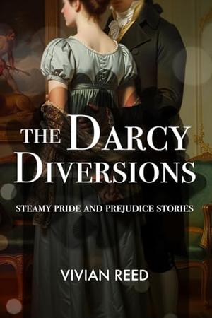 The Darcy Diversions, a Steamy Pride and Prejudice Variation: Sensual stories of intimacy, discipline, and spanking by Vivian Reed