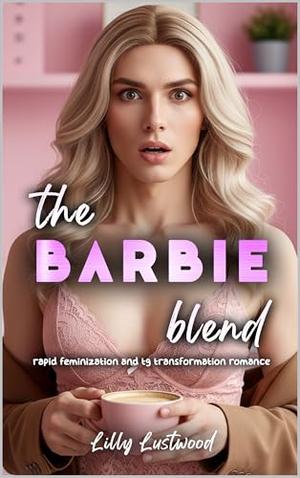 The Barbie Blend: Rapid Feminization and Transgender Transformation Romance by Lilly Lustwood