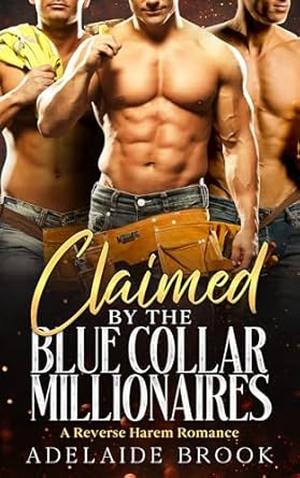 Claimed by the Blue Collar Millionaires: A Reverse Harem Romance by Adelaide Brook