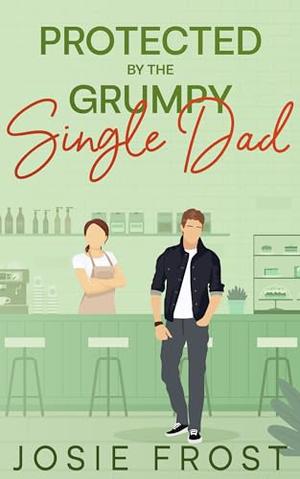 Protected by the Grumpy Single Dad by Josie Frost
