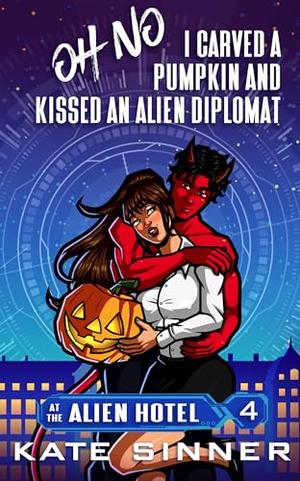 Oh No, I Carved A Pumpkin And Kissed An Alien Diplomat by Kate Sinner