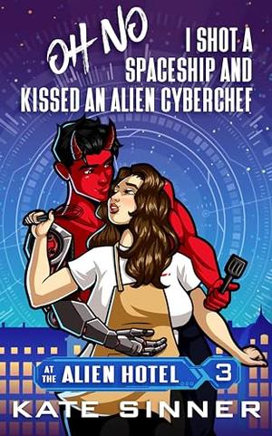 Oh No, I Shot A Spaceship And Kissed An Alien Cyberchef: A Sci-Fi Alien Romance Short Story (At the Alien Hotel #3)