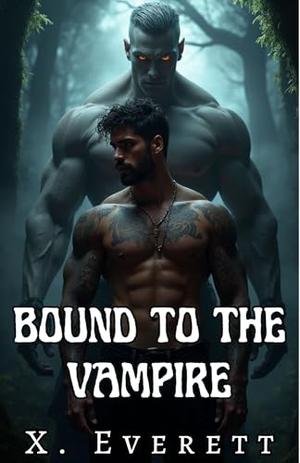 Bound to the Vampire: A Gay Monster Romance MM Erotic Paranormal Fantasy by X. Everett