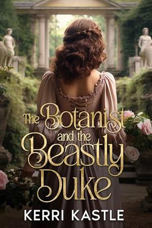 The Botanist and the Beastly Duke: A Clean Sweet Enemies to Lovers Regency Romance by Kerri Kastle