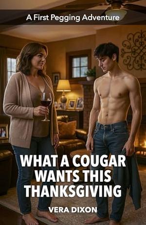 What a Cougar Wants this Thanksgiving: An Erotic Thanksgiving Story About Taking Him Apart One Thrust at a Time by Vera Dixon