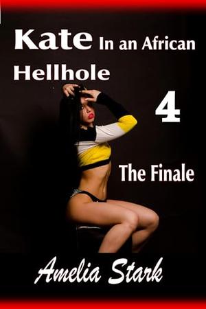 Kate in an African Hellhole: Part Four - The finale by Amelia Stark