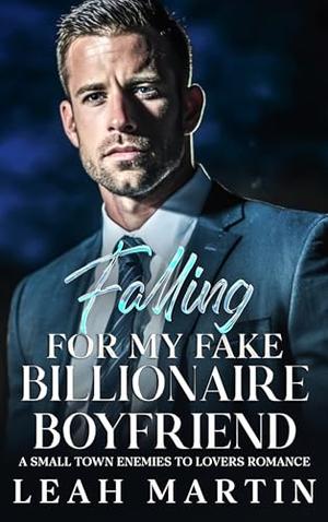 Falling For My Fake Billionaire Boyfriend: A Small Town Enemies To Lovers Romance by Leah Martin