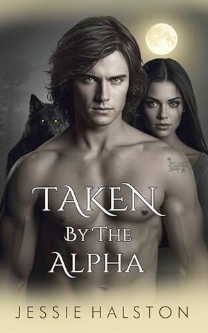 Taken By The Alpha: A Fated Mates Paranormal Shifter Romance by Jessie Halston