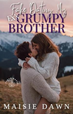 Fake Dating My Ex's Grumpy Brother : Small-Town Enemies to Lovers Billionaire Romance by Maisie Dawn