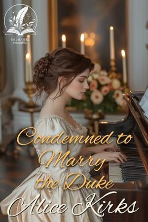 Condemned to Marry the Duke: A Historical Regency Romance Novel by Alice Kirks