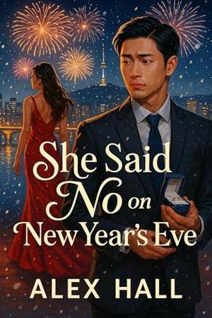 She Said No on New Year’s Eve: A Second-Chance Holiday Romance Between a Broken Billionaire and the Woman Who Walked Away by Alex Hall
