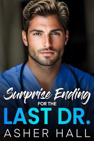 Surprise Ending for the Last Dr.: A best friend's sister, medical, single dad, off limits contemporary romance by Asher Hall