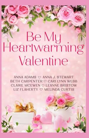 Be My Heartwarming Valentine: A heartwarming collection of 8 feel good, connected holiday romances by Melinda Curtis, Anna J. Stewart, Cari Lynn Webb, Anna Adams, Claire McEwen, Beth Carpenter, Liz Flaherty, LeAnne Bristow