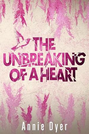 The Unbreaking of a Heart by Annie Dyer
