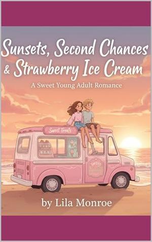 Sunsets, Second Chances & Strawberry Ice Cream: A bittersweet high school love story about heartbreak, healing, and finding your way back to yourself. by Lila Monroe