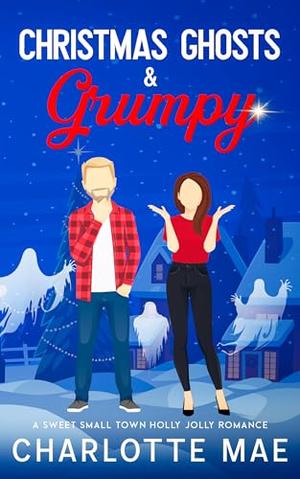 Christmas Ghosts & Grumpy: A Sweet Small Town Holly Jolly Romance by Charlotte Mae