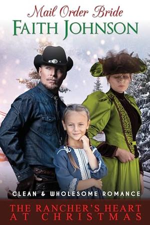 Mail Order Bride: The Rancher’s Heart at Christmas: Clean and Wholesome Western Historical Romance by Faith Johnson