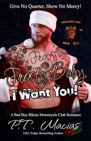 Frosty Baby, I Want You Merciless Few MC, NorCal Chapter : Give No Quarter, Show No Mercy! by P.T. Macias