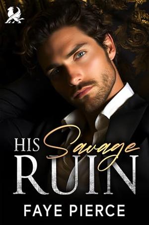 His Savage Ruin: Dark Mafia Enemies to Lovers Romance by Faye Pierce