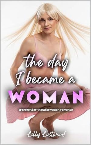 The Day I Became a Woman: Transgender Transformation Romance by Lilly Lustwood