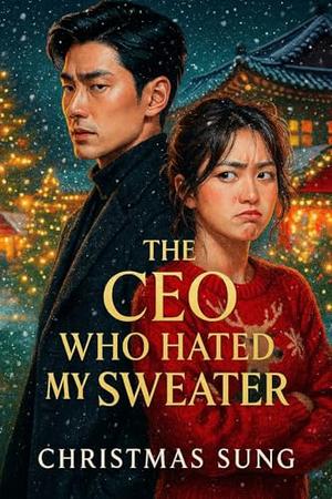 The CEO Who Hated My Sweater: The only thing colder than his demeanor was the snow the night he finally let me see his truth. by CHRISTMAS SUNG