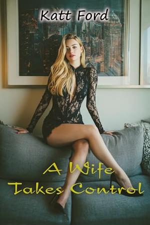 A Wife Takes Control by Katt Ford