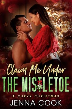 Claim Me Under The Mistletoe: A Curvy Girl Fake Relationship Office Romance by Jenna Cook