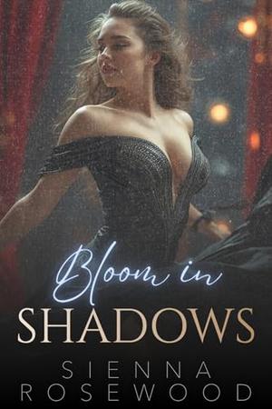 Bloom in Shadows: A Dark Contemporary Romance by Sienna Rosewood