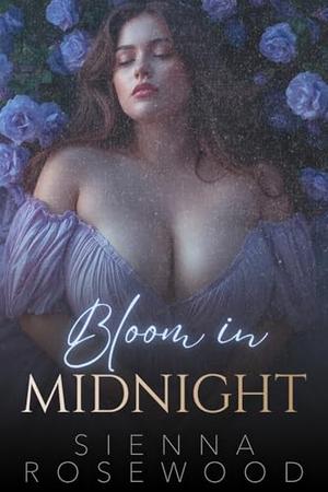 Bloom in Midnight: An Erotic Urban Romantasy Novel by Sienna Rosewood