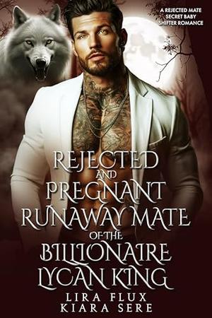 Rejected and Pregnant Runaway Mate of the Billionaire Lycan King: A Rejected Mate Secret Baby Shifter Romance (Forbidden Alpha Kings #114)