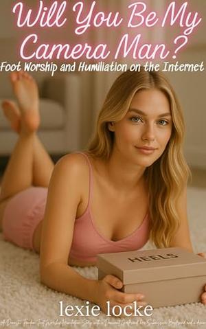 Will You Be My Cameraman? Foot Worship and Humiliation on the Internet!: A Domestic FLR Femdom Feet Story with a Dominant Girlfriend, her Submissive ... ... Power, FLR Couples, and Control Book 1) by Lexie Locke