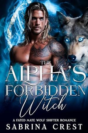 The Alpha's Forbidden Witch: A Fated Mate Wolf Shifter Romance by Sabrina Crest