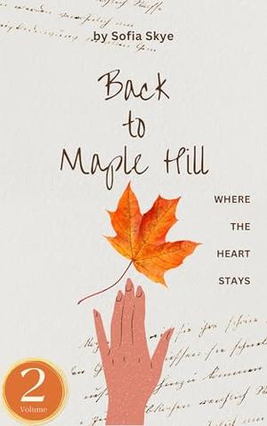 Back to Maple Hill – Volume 2: Where the Heart Stays: A Romance Novel About Love Coming Home Again by Sofia Skye