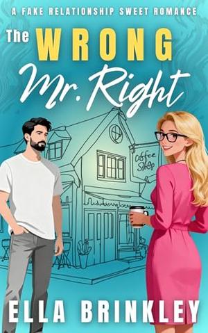 The Wrong Mr. Right: A Fake Relationship Sweet Romance by Ella Brinkley