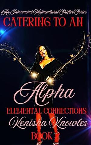Catering to an Alpha: Elemental Connections by Kenisha Knowles, Alexandria Infante