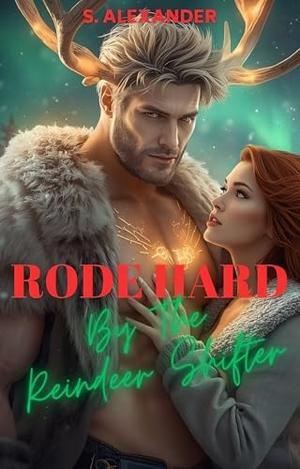 Rode Hard by the Reindeer Shifter: A Steamy Christmas Monster Romance Short Read by S. Alexander