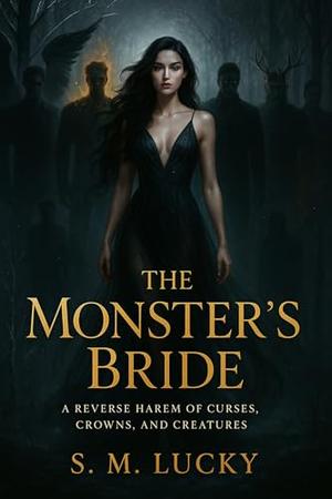 The Monster’s Bride: A Reverse Harem of Curses, Crowns, and Creatures by S. M. Lucky