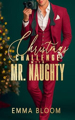 Christmas Challenge With Mr. Naughty: A Steamy Forced Proximity Fake Dating Small Town Billionaire Insta-Love Holiday Romance by Emma Bloom