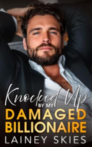 Knocked Up By My Damaged Billionaire: An Enemies To Lovers Off-Limit Romance by Lainey Skies