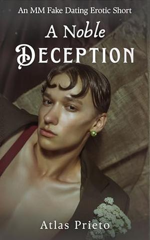 A Noble Deception: An MM Fake Dating Erotic Short by Atlas Prieto